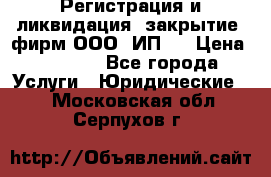 Регистрация и ликвидация (закрытие) фирм ООО, ИП.  › Цена ­ 2 500 - Все города Услуги » Юридические   . Московская обл.,Серпухов г.